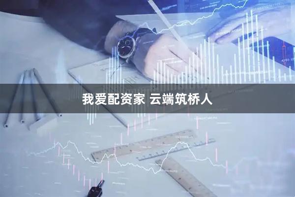 我爱配资家 云端筑桥人