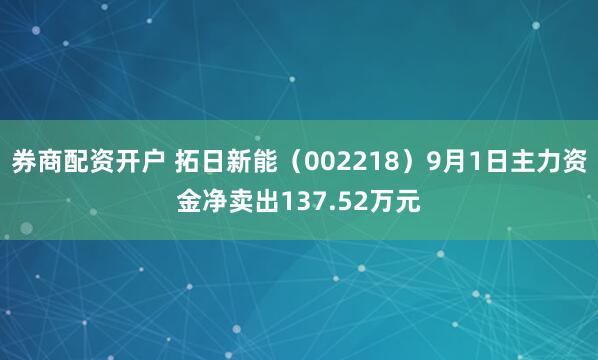 券商配资开户 拓日新能（002218）9月1日主力资金净卖出137.52万元