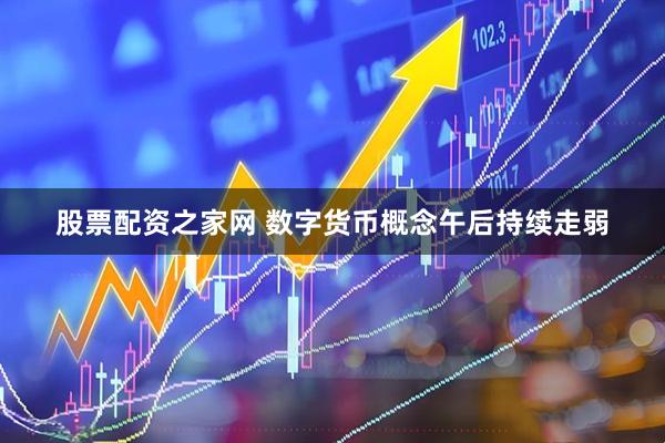 股票配资之家网 数字货币概念午后持续走弱