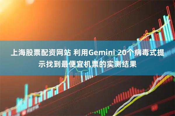 上海股票配资网站 利用Gemini 20个病毒式提示找到最便宜机票的实测结果