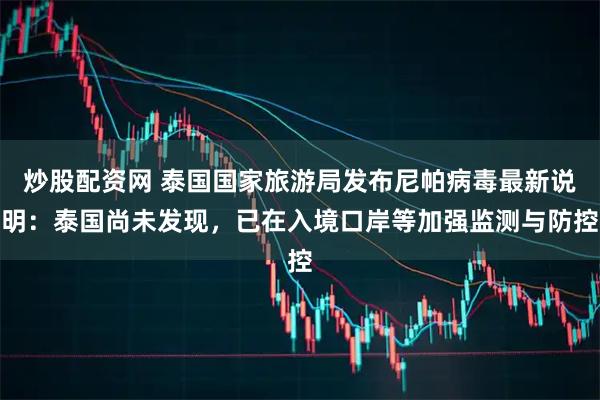 炒股配资网 泰国国家旅游局发布尼帕病毒最新说明：泰国尚未发现，已在入境口岸等加强监测与防控