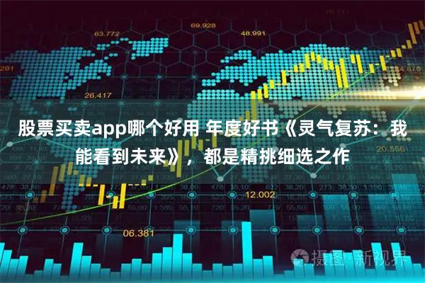 股票买卖app哪个好用 年度好书《灵气复苏：我能看到未来》，都是精挑细选之作