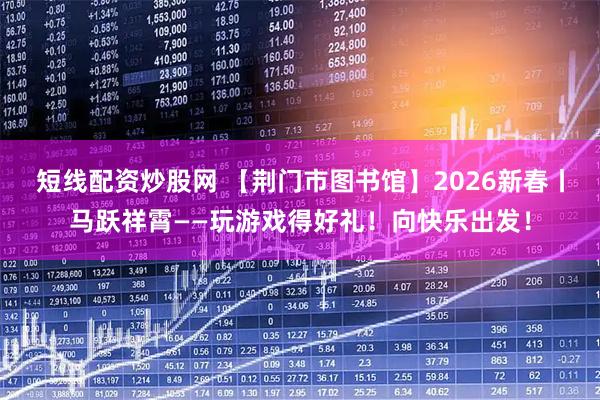短线配资炒股网 【荆门市图书馆】2026新春丨马跃祥霄——玩游戏得好礼！向快乐出发！