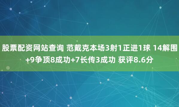 股票配资网站查询 范戴克本场3射1正进1球 14解围+9争顶8成功+7长传3成功 获评8.6分