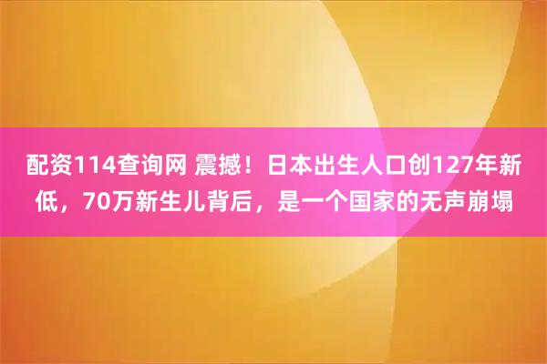 配资114查询网 震撼！日本出生人口创127年新低，70万新生儿背后，是一个国家的无声崩塌