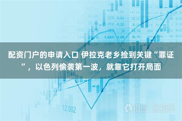 配资门户的申请入口 伊拉克老乡捡到关键“罪证”，以色列偷袭第一波，就靠它打开局面