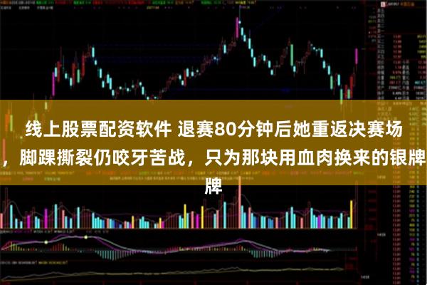 线上股票配资软件 退赛80分钟后她重返决赛场，脚踝撕裂仍咬牙苦战，只为那块用血肉换来的银牌